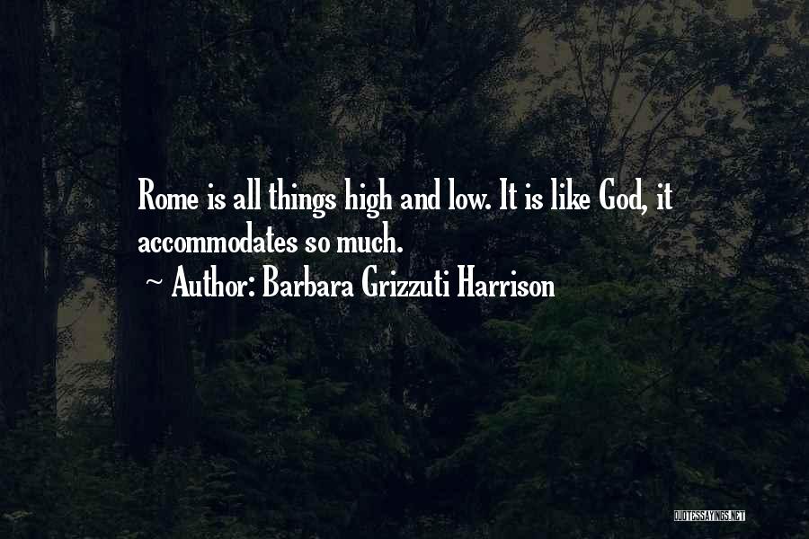 Barbara Grizzuti Harrison Quotes: Rome Is All Things High And Low. It Is Like God, It Accommodates So Much.