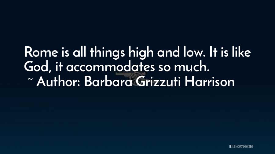 Barbara Grizzuti Harrison Quotes: Rome Is All Things High And Low. It Is Like God, It Accommodates So Much.
