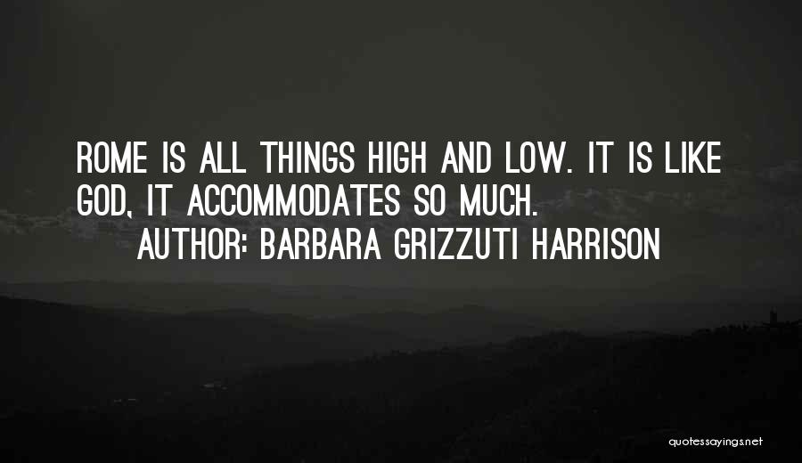 Barbara Grizzuti Harrison Quotes: Rome Is All Things High And Low. It Is Like God, It Accommodates So Much.