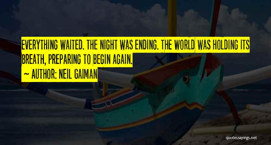 Neil Gaiman Quotes: Everything Waited. The Night Was Ending. The World Was Holding Its Breath, Preparing To Begin Again.