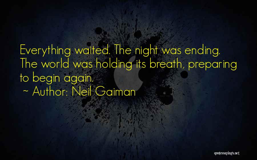 Neil Gaiman Quotes: Everything Waited. The Night Was Ending. The World Was Holding Its Breath, Preparing To Begin Again.