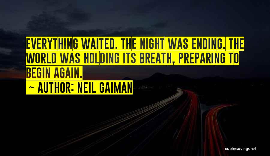 Neil Gaiman Quotes: Everything Waited. The Night Was Ending. The World Was Holding Its Breath, Preparing To Begin Again.
