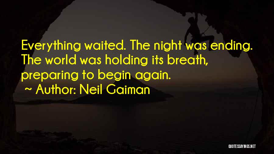 Neil Gaiman Quotes: Everything Waited. The Night Was Ending. The World Was Holding Its Breath, Preparing To Begin Again.