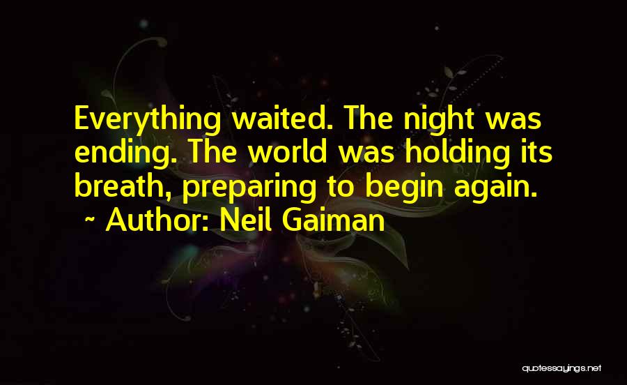 Neil Gaiman Quotes: Everything Waited. The Night Was Ending. The World Was Holding Its Breath, Preparing To Begin Again.