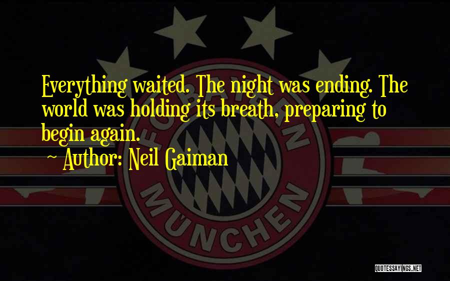 Neil Gaiman Quotes: Everything Waited. The Night Was Ending. The World Was Holding Its Breath, Preparing To Begin Again.