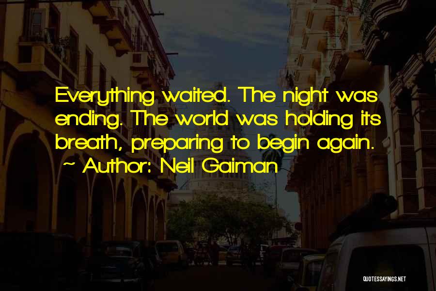 Neil Gaiman Quotes: Everything Waited. The Night Was Ending. The World Was Holding Its Breath, Preparing To Begin Again.