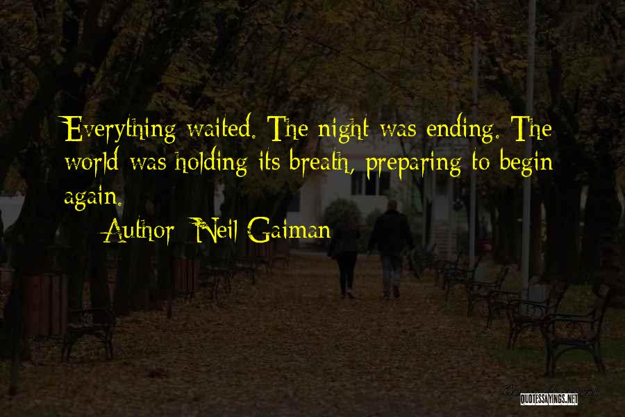 Neil Gaiman Quotes: Everything Waited. The Night Was Ending. The World Was Holding Its Breath, Preparing To Begin Again.