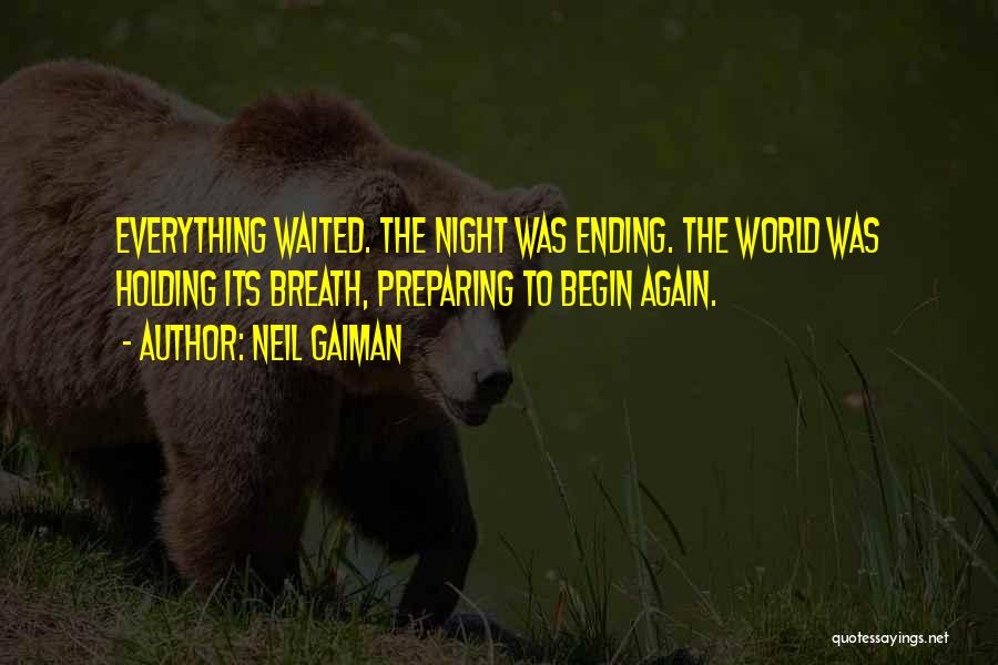 Neil Gaiman Quotes: Everything Waited. The Night Was Ending. The World Was Holding Its Breath, Preparing To Begin Again.