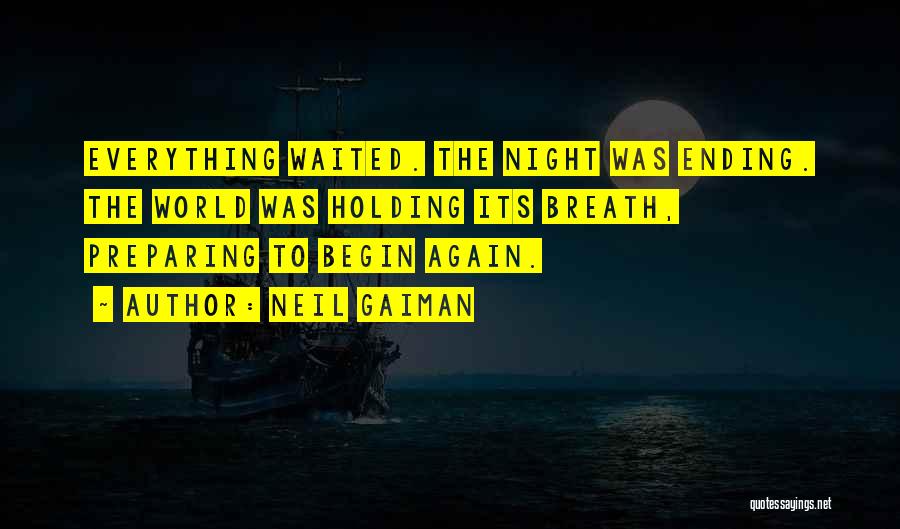 Neil Gaiman Quotes: Everything Waited. The Night Was Ending. The World Was Holding Its Breath, Preparing To Begin Again.
