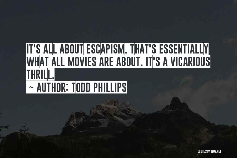 Todd Phillips Quotes: It's All About Escapism. That's Essentially What All Movies Are About. It's A Vicarious Thrill.