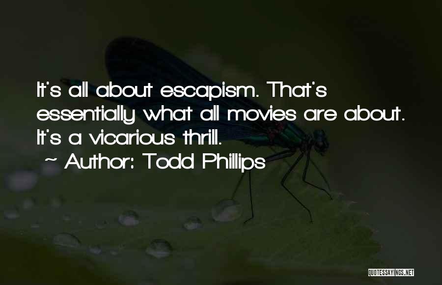 Todd Phillips Quotes: It's All About Escapism. That's Essentially What All Movies Are About. It's A Vicarious Thrill.