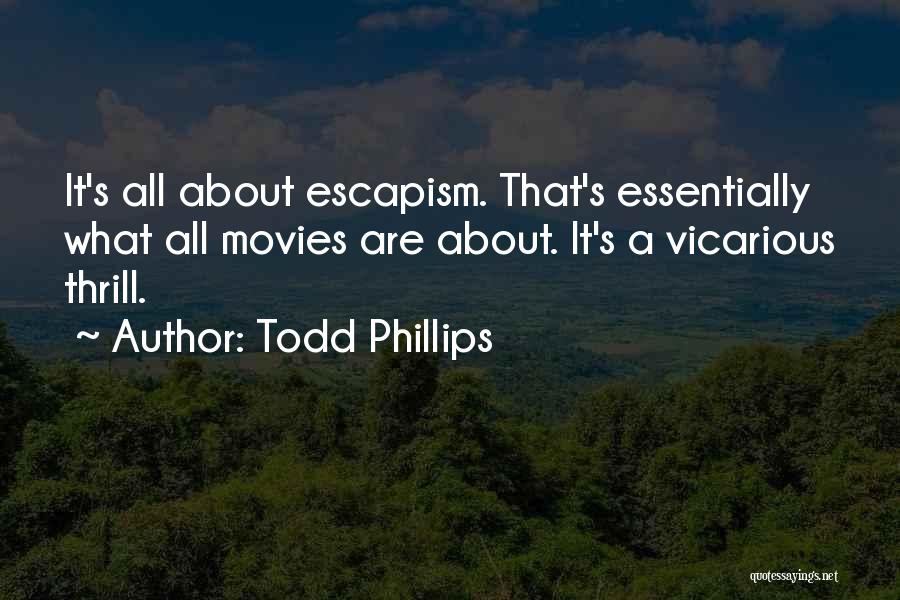 Todd Phillips Quotes: It's All About Escapism. That's Essentially What All Movies Are About. It's A Vicarious Thrill.