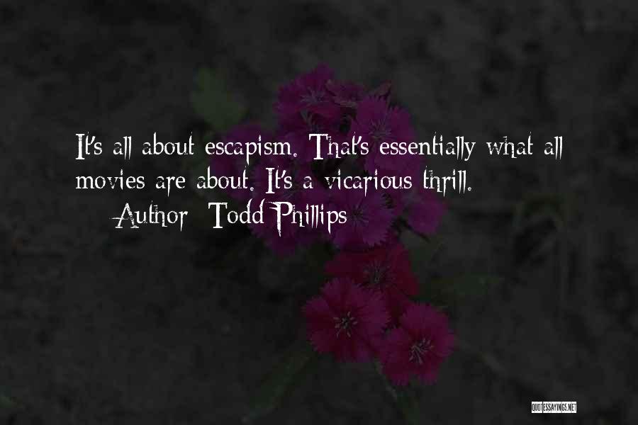 Todd Phillips Quotes: It's All About Escapism. That's Essentially What All Movies Are About. It's A Vicarious Thrill.