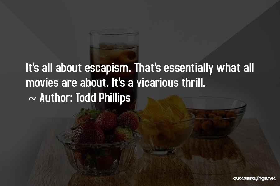 Todd Phillips Quotes: It's All About Escapism. That's Essentially What All Movies Are About. It's A Vicarious Thrill.