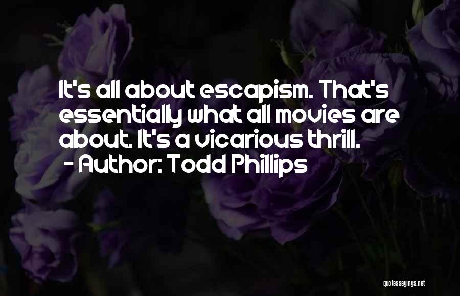 Todd Phillips Quotes: It's All About Escapism. That's Essentially What All Movies Are About. It's A Vicarious Thrill.