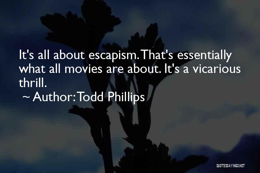 Todd Phillips Quotes: It's All About Escapism. That's Essentially What All Movies Are About. It's A Vicarious Thrill.