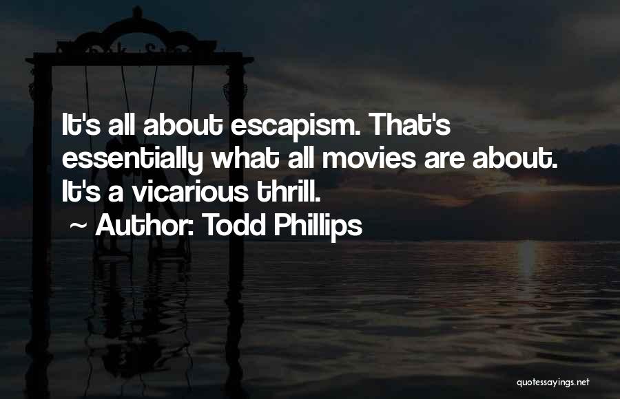 Todd Phillips Quotes: It's All About Escapism. That's Essentially What All Movies Are About. It's A Vicarious Thrill.