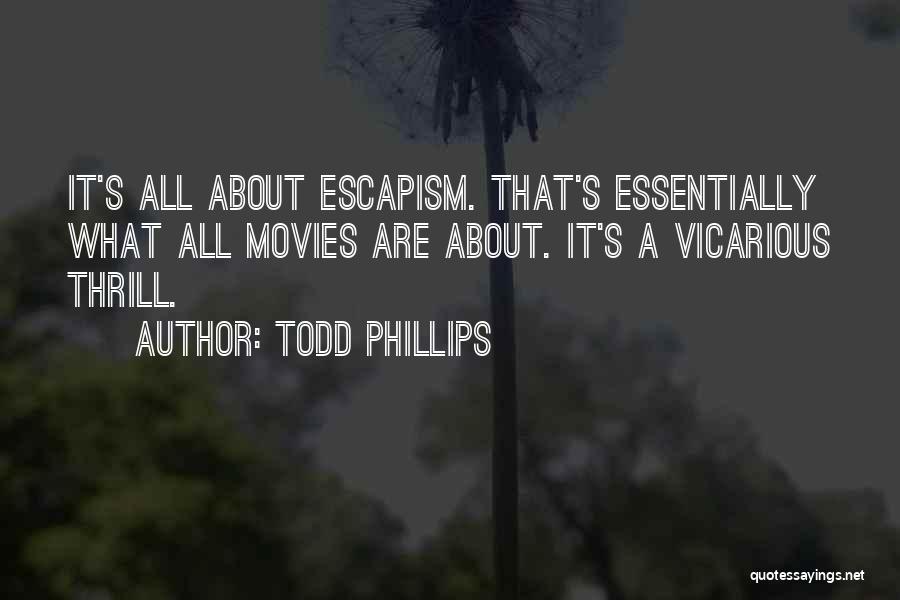 Todd Phillips Quotes: It's All About Escapism. That's Essentially What All Movies Are About. It's A Vicarious Thrill.