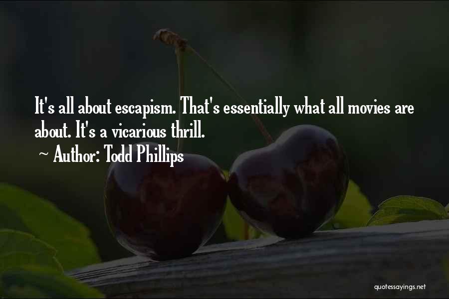 Todd Phillips Quotes: It's All About Escapism. That's Essentially What All Movies Are About. It's A Vicarious Thrill.