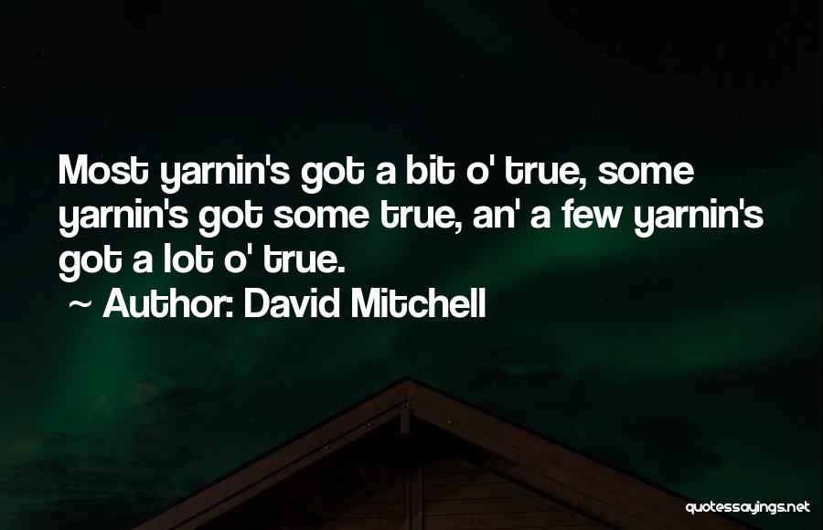 David Mitchell Quotes: Most Yarnin's Got A Bit O' True, Some Yarnin's Got Some True, An' A Few Yarnin's Got A Lot O'
