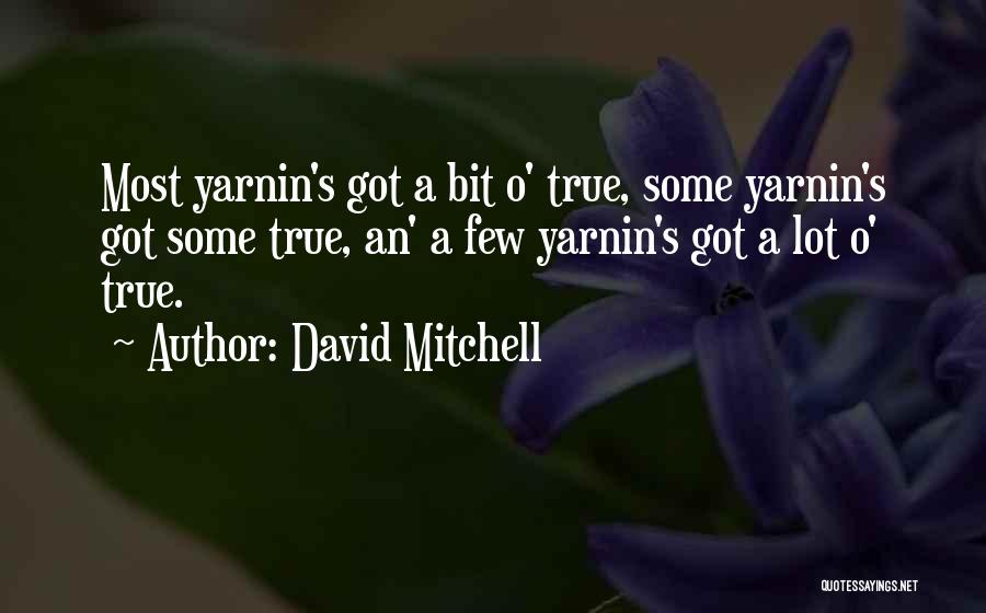 David Mitchell Quotes: Most Yarnin's Got A Bit O' True, Some Yarnin's Got Some True, An' A Few Yarnin's Got A Lot O'