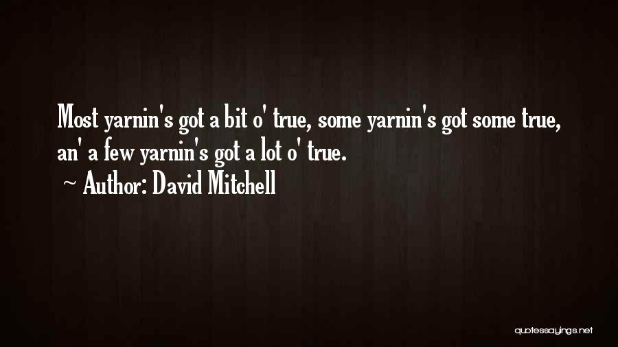 David Mitchell Quotes: Most Yarnin's Got A Bit O' True, Some Yarnin's Got Some True, An' A Few Yarnin's Got A Lot O'