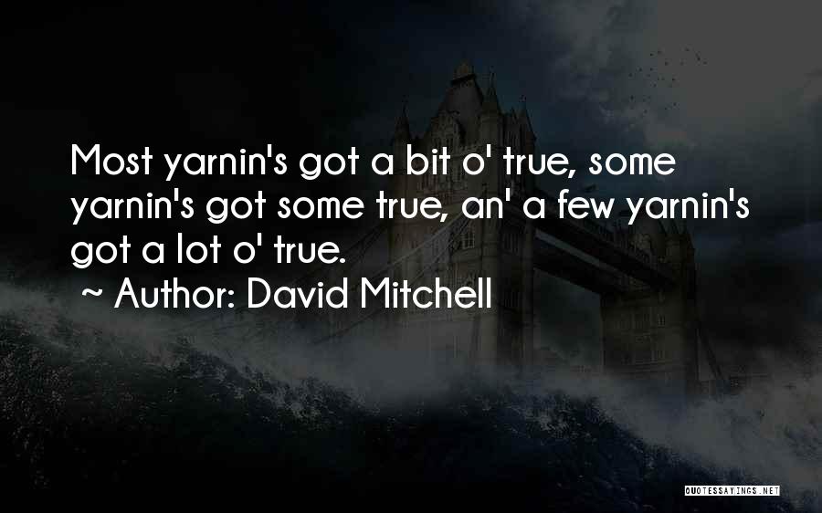 David Mitchell Quotes: Most Yarnin's Got A Bit O' True, Some Yarnin's Got Some True, An' A Few Yarnin's Got A Lot O'
