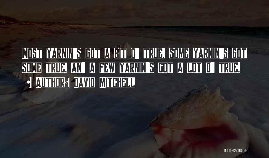 David Mitchell Quotes: Most Yarnin's Got A Bit O' True, Some Yarnin's Got Some True, An' A Few Yarnin's Got A Lot O'
