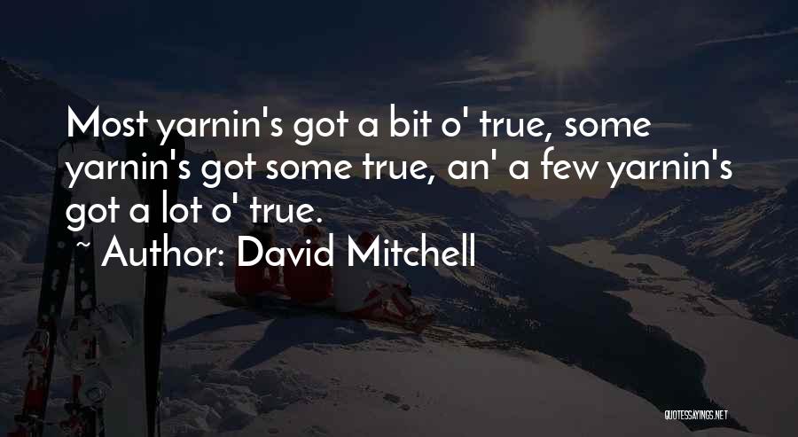 David Mitchell Quotes: Most Yarnin's Got A Bit O' True, Some Yarnin's Got Some True, An' A Few Yarnin's Got A Lot O'