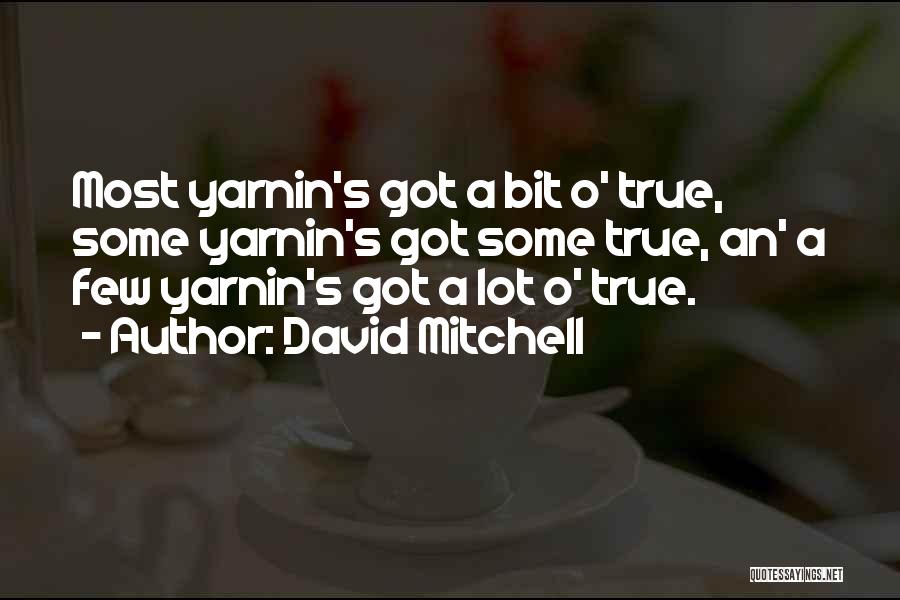 David Mitchell Quotes: Most Yarnin's Got A Bit O' True, Some Yarnin's Got Some True, An' A Few Yarnin's Got A Lot O'