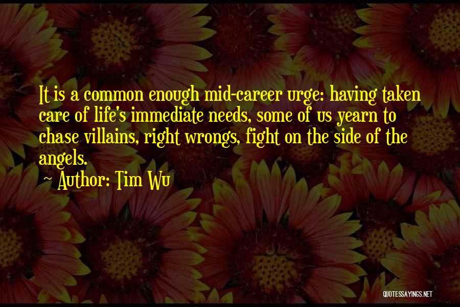 Tim Wu Quotes: It Is A Common Enough Mid-career Urge: Having Taken Care Of Life's Immediate Needs, Some Of Us Yearn To Chase