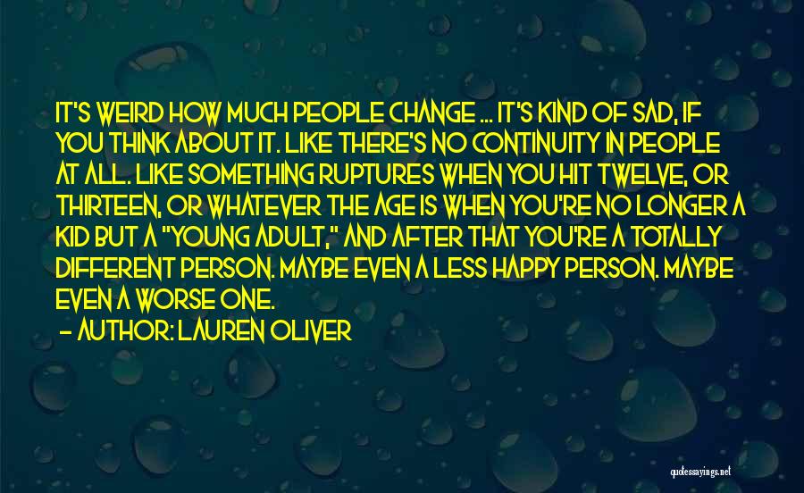 Lauren Oliver Quotes: It's Weird How Much People Change ... It's Kind Of Sad, If You Think About It. Like There's No Continuity