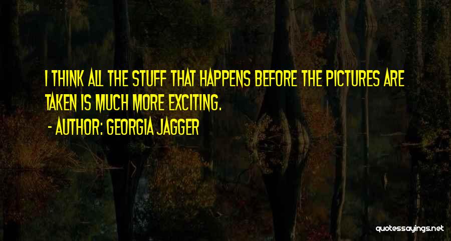 Georgia Jagger Quotes: I Think All The Stuff That Happens Before The Pictures Are Taken Is Much More Exciting.