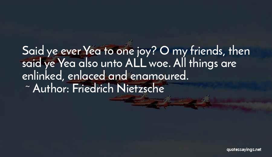 Friedrich Nietzsche Quotes: Said Ye Ever Yea To One Joy? O My Friends, Then Said Ye Yea Also Unto All Woe. All Things