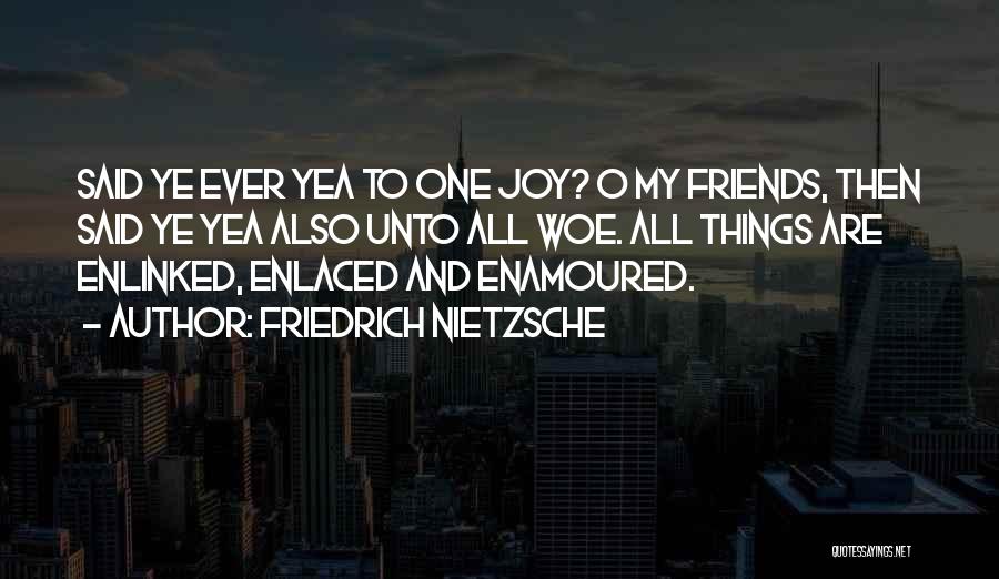 Friedrich Nietzsche Quotes: Said Ye Ever Yea To One Joy? O My Friends, Then Said Ye Yea Also Unto All Woe. All Things