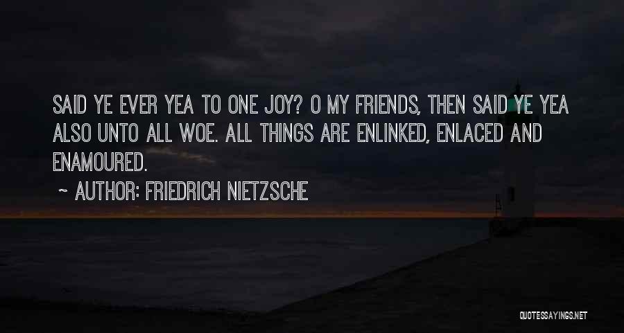 Friedrich Nietzsche Quotes: Said Ye Ever Yea To One Joy? O My Friends, Then Said Ye Yea Also Unto All Woe. All Things
