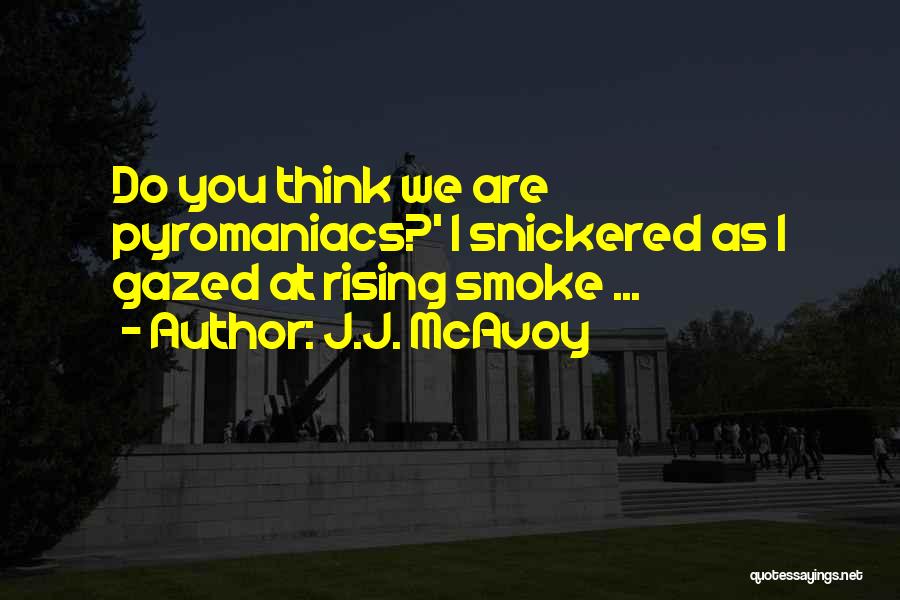 J.J. McAvoy Quotes: Do You Think We Are Pyromaniacs?' I Snickered As I Gazed At Rising Smoke ...