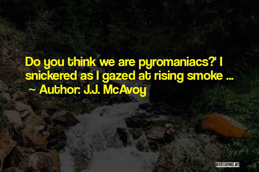 J.J. McAvoy Quotes: Do You Think We Are Pyromaniacs?' I Snickered As I Gazed At Rising Smoke ...