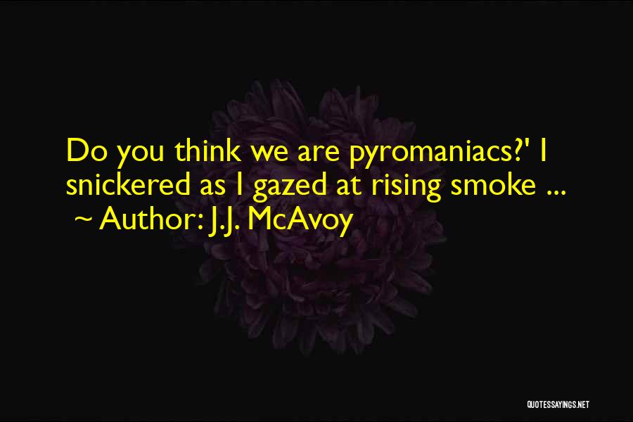 J.J. McAvoy Quotes: Do You Think We Are Pyromaniacs?' I Snickered As I Gazed At Rising Smoke ...