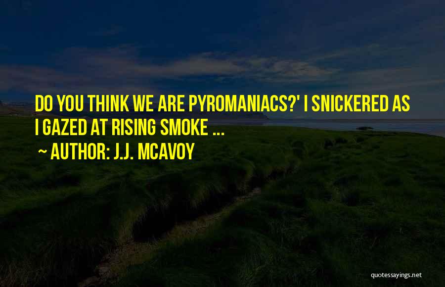 J.J. McAvoy Quotes: Do You Think We Are Pyromaniacs?' I Snickered As I Gazed At Rising Smoke ...