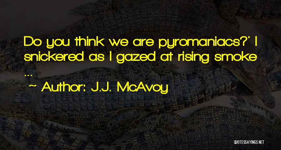 J.J. McAvoy Quotes: Do You Think We Are Pyromaniacs?' I Snickered As I Gazed At Rising Smoke ...