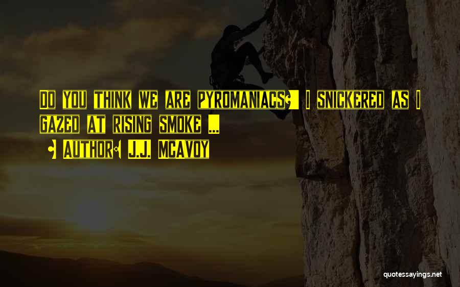 J.J. McAvoy Quotes: Do You Think We Are Pyromaniacs?' I Snickered As I Gazed At Rising Smoke ...