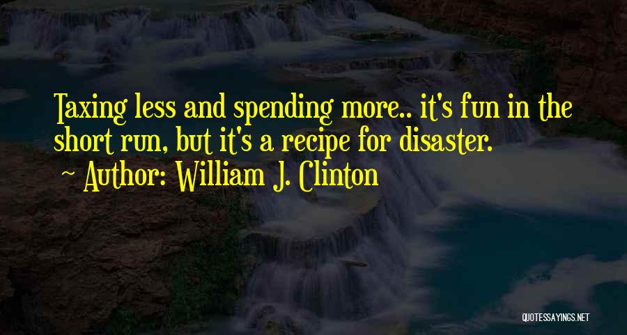 William J. Clinton Quotes: Taxing Less And Spending More.. It's Fun In The Short Run, But It's A Recipe For Disaster.