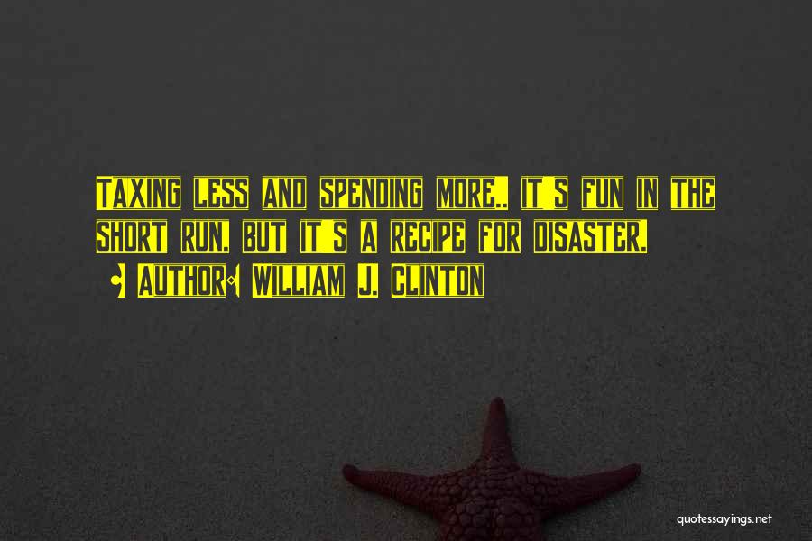 William J. Clinton Quotes: Taxing Less And Spending More.. It's Fun In The Short Run, But It's A Recipe For Disaster.