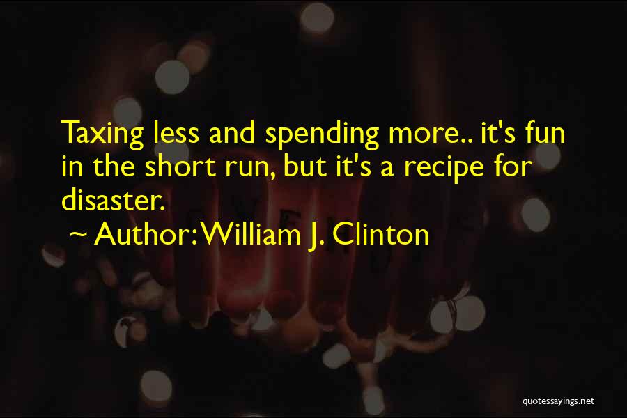 William J. Clinton Quotes: Taxing Less And Spending More.. It's Fun In The Short Run, But It's A Recipe For Disaster.