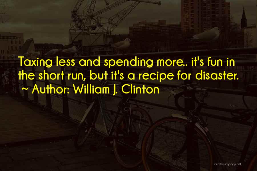 William J. Clinton Quotes: Taxing Less And Spending More.. It's Fun In The Short Run, But It's A Recipe For Disaster.