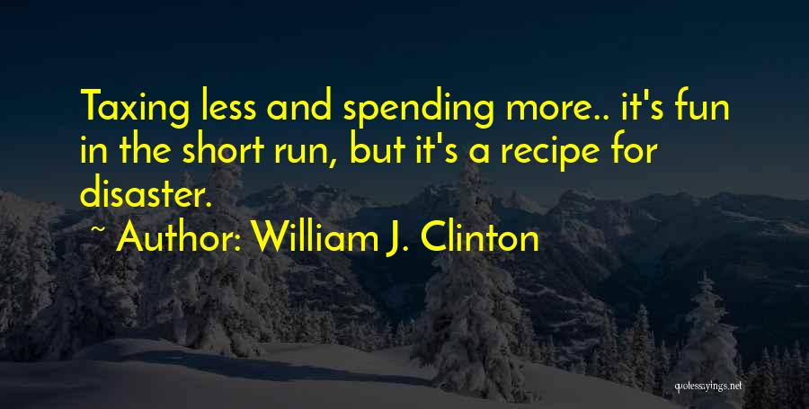 William J. Clinton Quotes: Taxing Less And Spending More.. It's Fun In The Short Run, But It's A Recipe For Disaster.