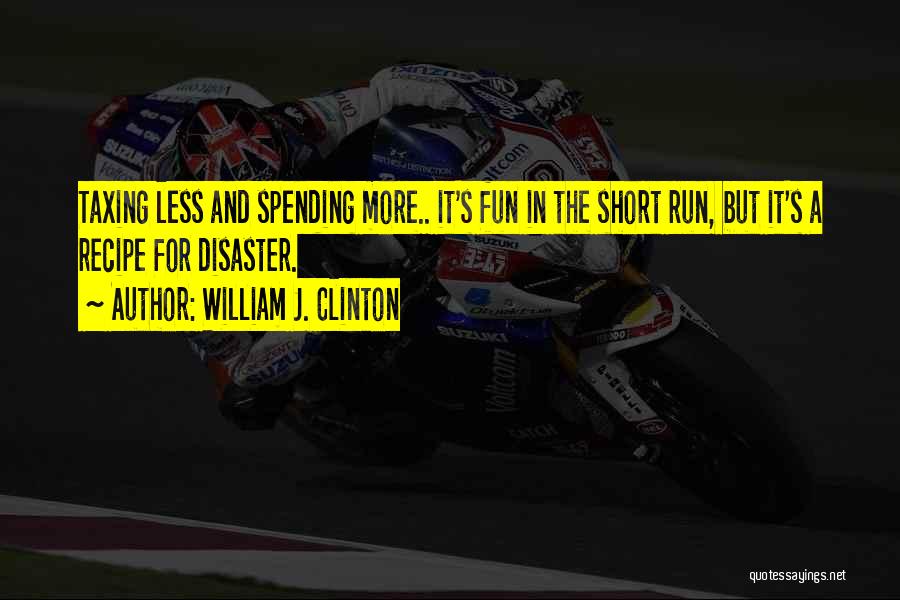 William J. Clinton Quotes: Taxing Less And Spending More.. It's Fun In The Short Run, But It's A Recipe For Disaster.