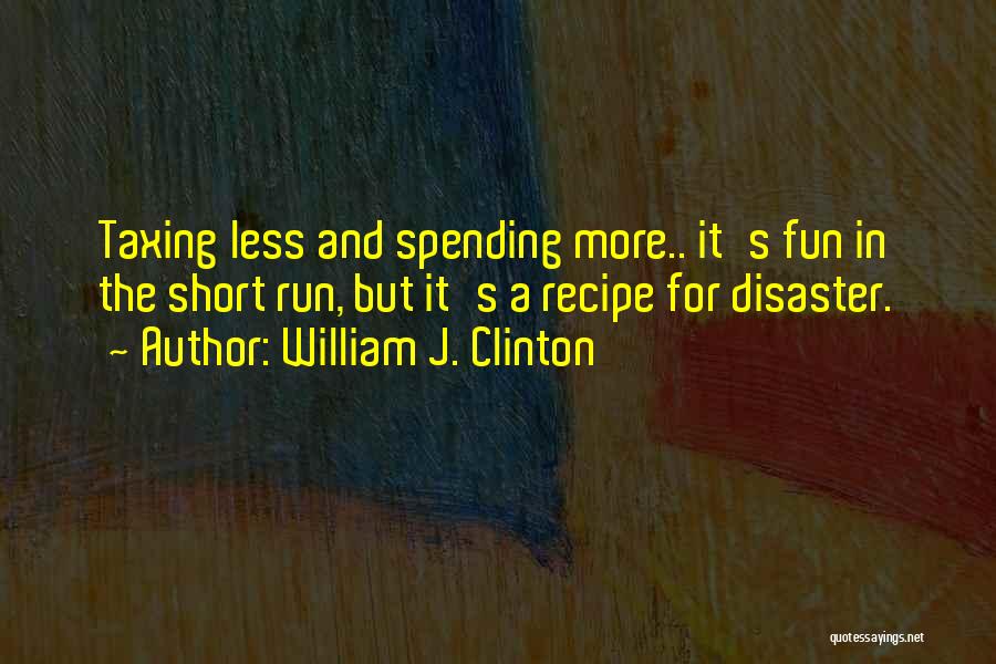 William J. Clinton Quotes: Taxing Less And Spending More.. It's Fun In The Short Run, But It's A Recipe For Disaster.