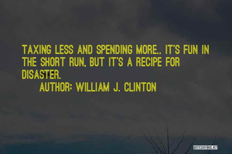 William J. Clinton Quotes: Taxing Less And Spending More.. It's Fun In The Short Run, But It's A Recipe For Disaster.